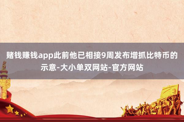 赌钱赚钱app此前他已相接9周发布增抓比特币的示意-大小单双网站-官方网站