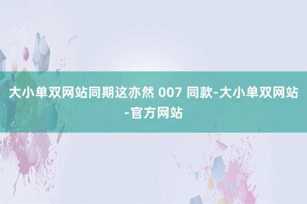 大小单双网站同期这亦然 007 同款-大小单双网站-官方网站