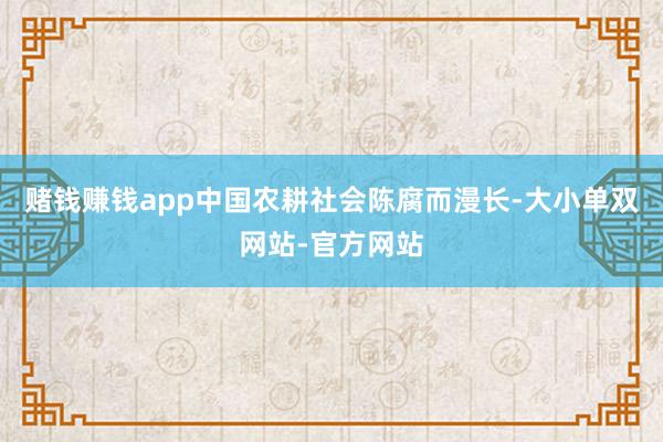 赌钱赚钱app中国农耕社会陈腐而漫长-大小单双网站-官方网站