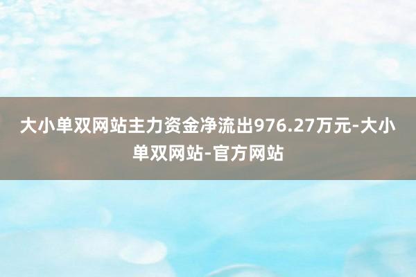 大小单双网站主力资金净流出976.27万元-大小单双网站-官方网站