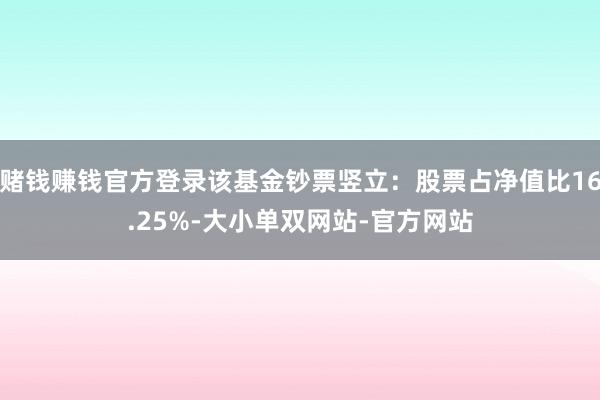赌钱赚钱官方登录该基金钞票竖立：股票占净值比16.25%-大小单双网站-官方网站