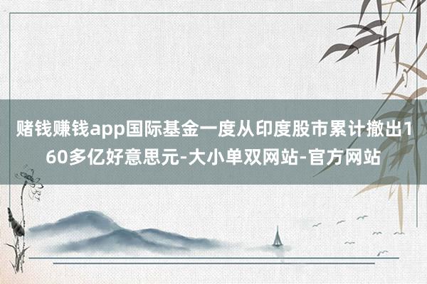 赌钱赚钱app国际基金一度从印度股市累计撤出160多亿好意思元-大小单双网站-官方网站