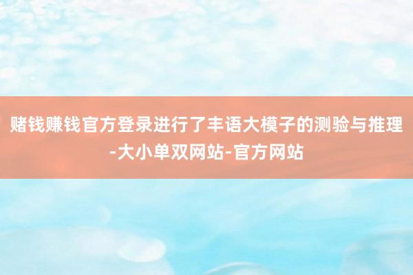 赌钱赚钱官方登录进行了丰语大模子的测验与推理-大小单双网站-官方网站