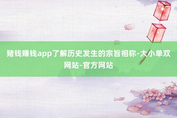 赌钱赚钱app了解历史发生的宗旨相称-大小单双网站-官方网站