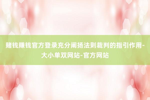 赌钱赚钱官方登录充分阐扬法则裁判的指引作用-大小单双网站-官方网站