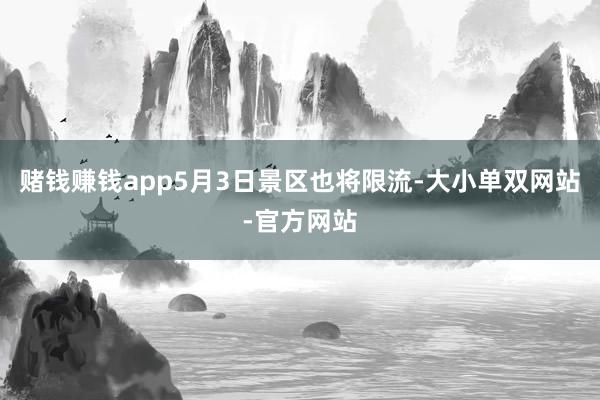 赌钱赚钱app5月3日景区也将限流-大小单双网站-官方网站