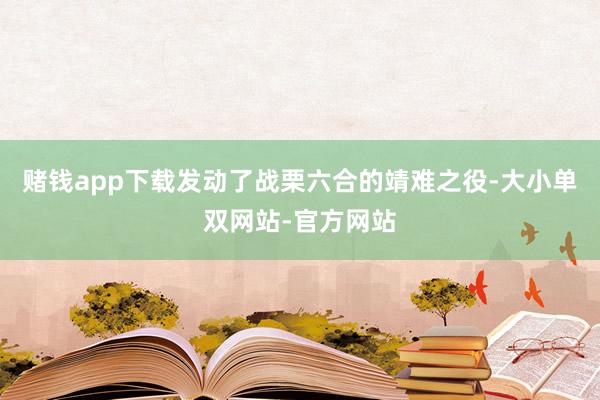 赌钱app下载发动了战栗六合的靖难之役-大小单双网站-官方网站