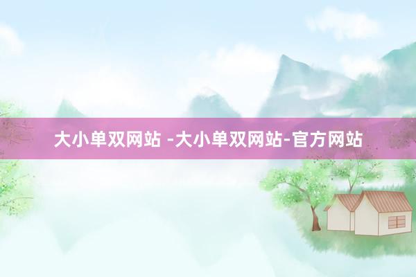 大小单双网站 -大小单双网站-官方网站