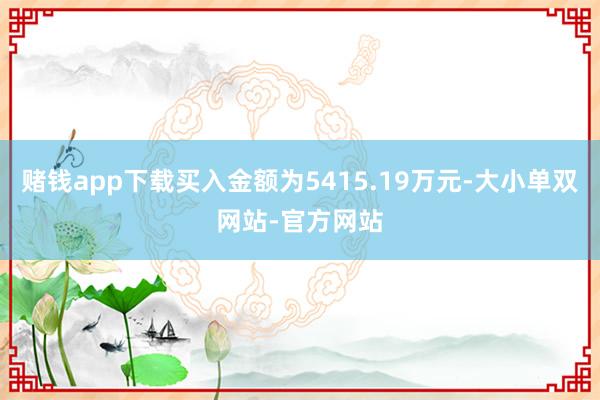 赌钱app下载买入金额为5415.19万元-大小单双网站-官方网站
