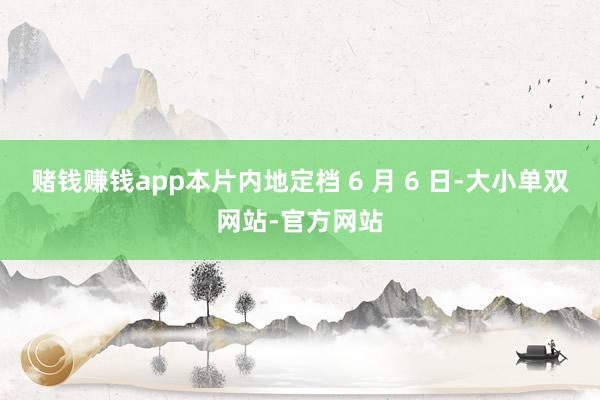 赌钱赚钱app本片内地定档 6 月 6 日-大小单双网站-官方网站