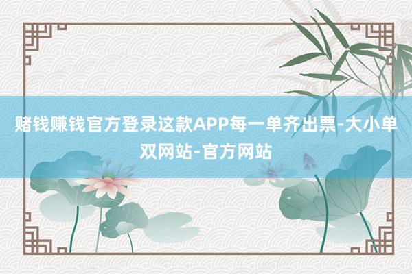 赌钱赚钱官方登录这款APP每一单齐出票-大小单双网站-官方网站