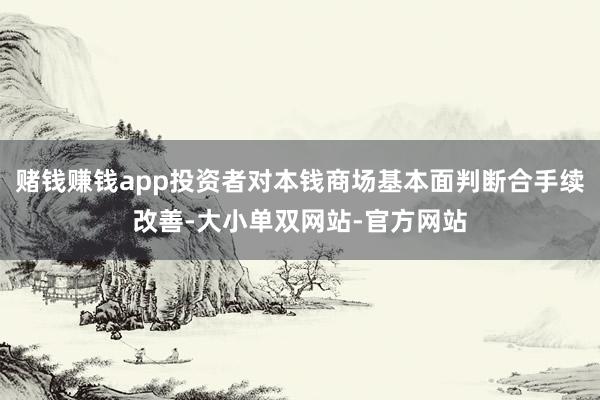 赌钱赚钱app投资者对本钱商场基本面判断合手续改善-大小单双网站-官方网站