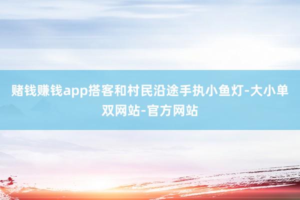 赌钱赚钱app搭客和村民沿途手执小鱼灯-大小单双网站-官方网站