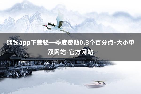 赌钱app下载较一季度赞助0.8个百分点-大小单双网站-官方网站