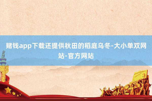 赌钱app下载还提供秋田的稻庭乌冬-大小单双网站-官方网站