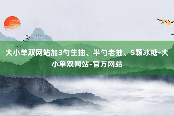大小单双网站加3勺生抽、半勺老抽、5颗冰糖-大小单双网站-官方网站