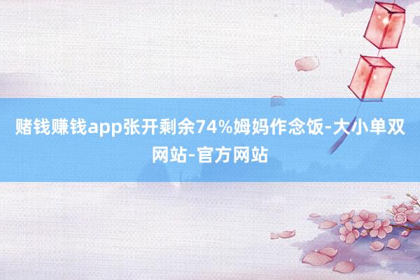 赌钱赚钱app张开剩余74%姆妈作念饭-大小单双网站-官方网站