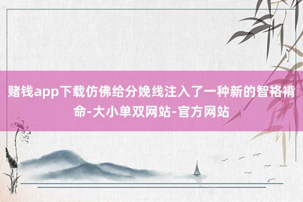 赌钱app下载仿佛给分娩线注入了一种新的智袼褙命-大小单双网站-官方网站