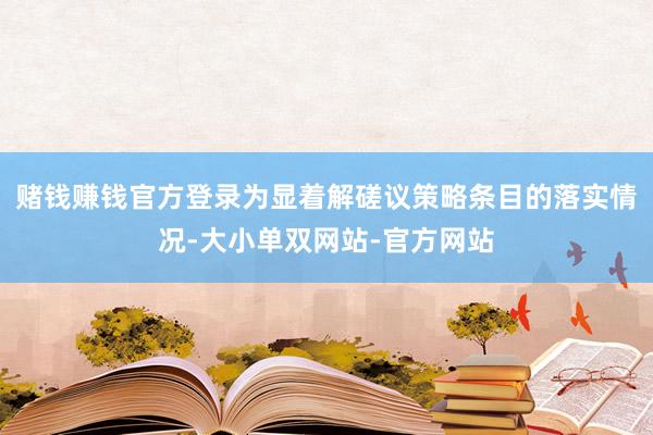 赌钱赚钱官方登录为显着解磋议策略条目的落实情况-大小单双网站-官方网站