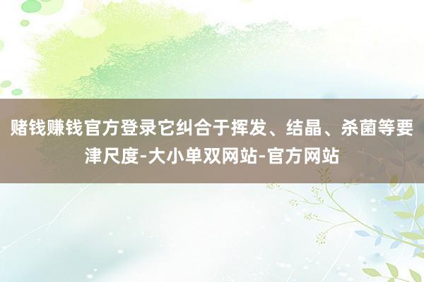 赌钱赚钱官方登录它纠合于挥发、结晶、杀菌等要津尺度-大小单双网站-官方网站