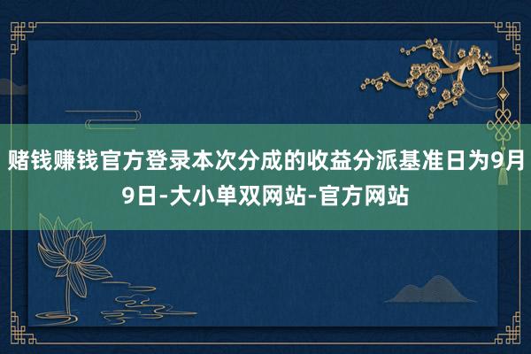 赌钱赚钱官方登录本次分成的收益分派基准日为9月9日-大小单双网站-官方网站