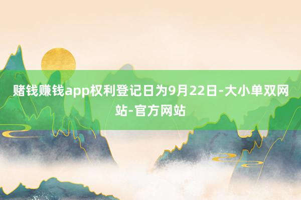 赌钱赚钱app权利登记日为9月22日-大小单双网站-官方网站
